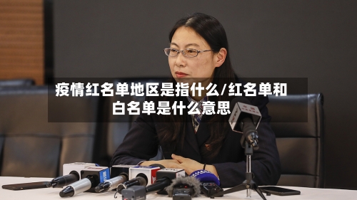 疫情红名单地区是指什么/红名单和白名单是什么意思