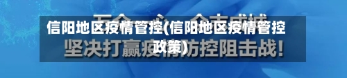 信阳地区疫情管控(信阳地区疫情管控政策)-第2张图片