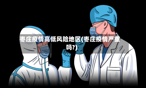 枣庄疫情高低风险地区(枣庄疫情严重吗?)