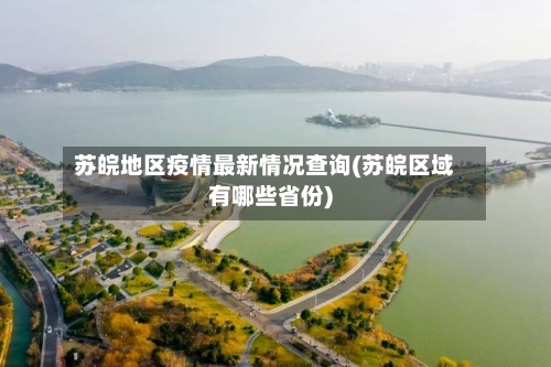 苏皖地区疫情最新情况查询(苏皖区域有哪些省份)