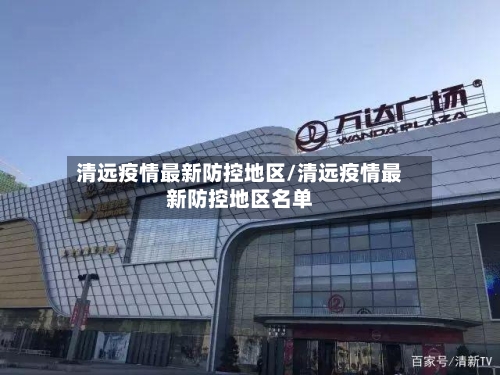 清远疫情最新防控地区/清远疫情最新防控地区名单-第3张图片