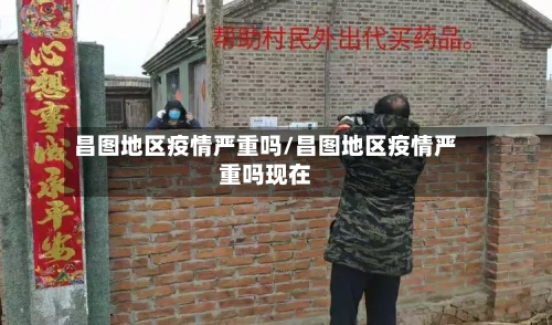 昌图地区疫情严重吗/昌图地区疫情严重吗现在