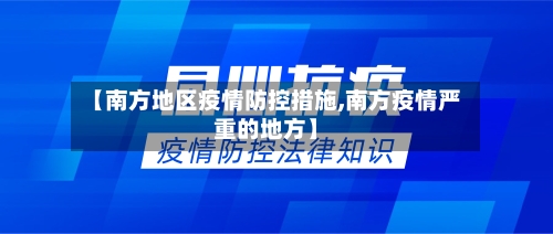 【南方地区疫情防控措施,南方疫情严重的地方】
