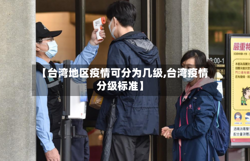 【台湾地区疫情可分为几级,台湾疫情分级标准】-第2张图片