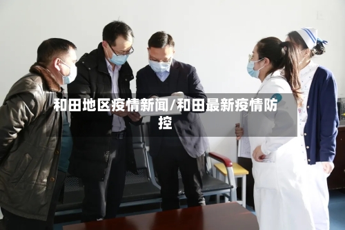 和田地区疫情新闻/和田最新疫情防控-第2张图片