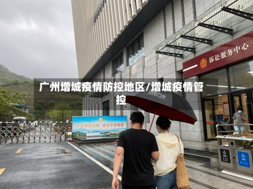 广州增城疫情防控地区/增城疫情管控