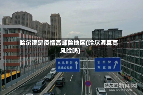 哈尔滨是疫情高峰险地区(哈尔滨算高风险吗)