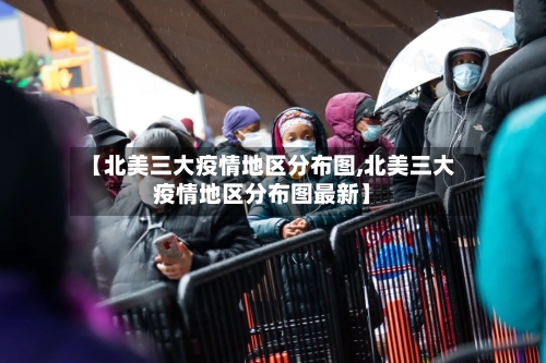 【北美三大疫情地区分布图,北美三大疫情地区分布图最新】