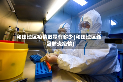 和田地区疫情数量有多少(和田地区新冠肺炎疫情)-第1张图片