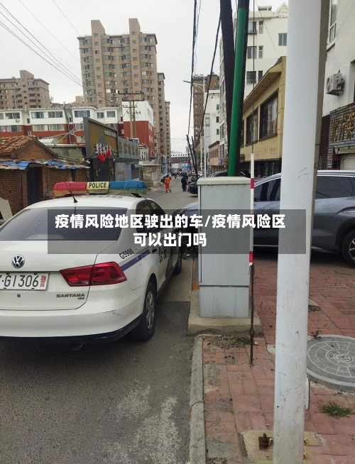 疫情风险地区驶出的车/疫情风险区可以出门吗