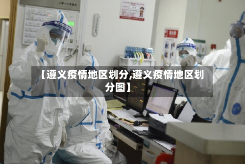 【遵义疫情地区划分,遵义疫情地区划分图】