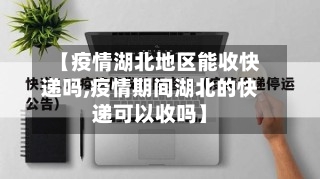 【疫情湖北地区能收快递吗,疫情期间湖北的快递可以收吗】