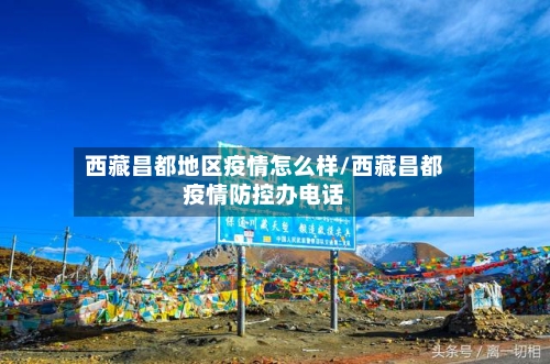 西藏昌都地区疫情怎么样/西藏昌都疫情防控办电话
