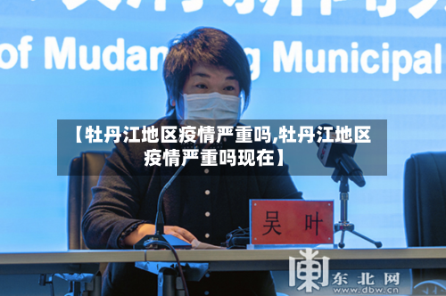 【牡丹江地区疫情严重吗,牡丹江地区疫情严重吗现在】-第2张图片