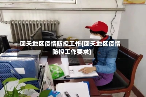 回天地区疫情防控工作(回天地区疫情防控工作要求)
