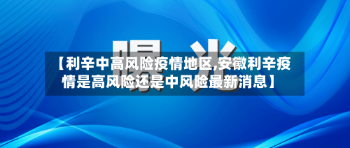 【利辛中高风险疫情地区,安徽利辛疫情是高风险还是中风险最新消息】