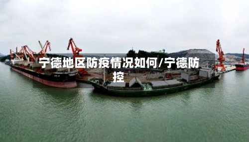 宁德地区防疫情况如何/宁德防控