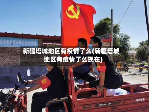 新疆塔城地区有疫情了么(新疆塔城地区有疫情了么现在)