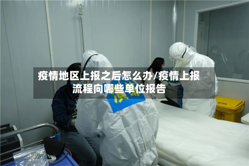 疫情地区上报之后怎么办/疫情上报流程向哪些单位报告