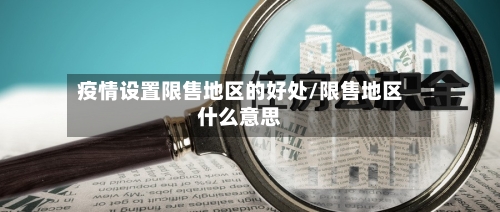疫情设置限售地区的好处/限售地区什么意思-第2张图片
