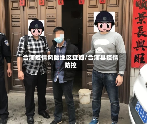 合浦疫情风险地区查询/合浦县疫情防控-第2张图片