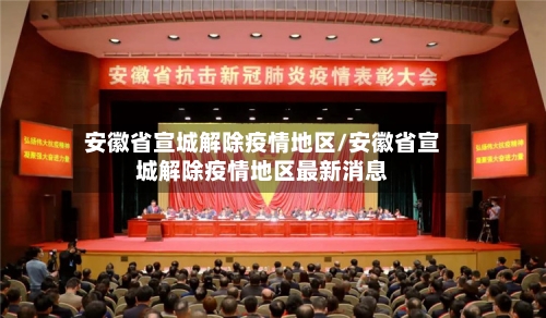 安徽省宣城解除疫情地区/安徽省宣城解除疫情地区最新消息-第2张图片