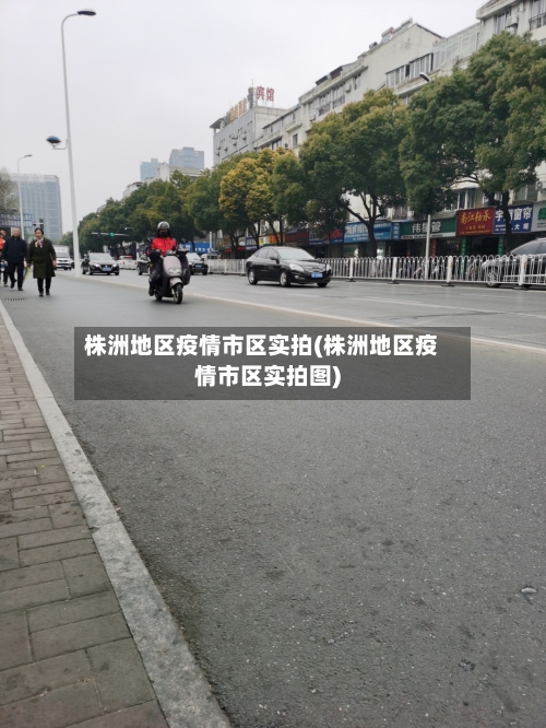 株洲地区疫情市区实拍(株洲地区疫情市区实拍图)
