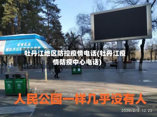 牡丹江地区防控疫情电话(牡丹江疫情防疫中心电话)-第3张图片