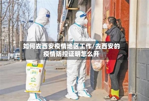 如何去西安疫情地区工作/去西安的疫情防控证明怎么开