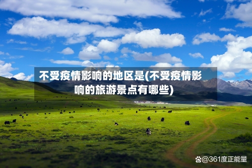 不受疫情影响的地区是(不受疫情影响的旅游景点有哪些)