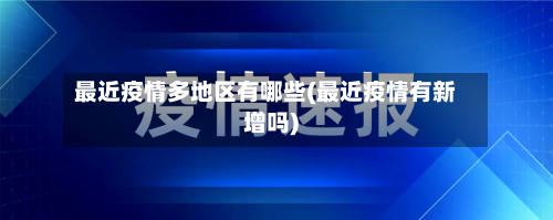 最近疫情多地区有哪些(最近疫情有新增吗)