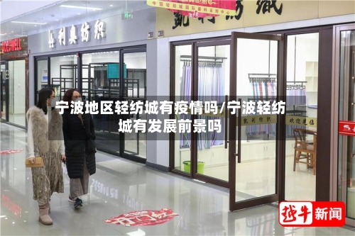 宁波地区轻纺城有疫情吗/宁波轻纺城有发展前景吗-第3张图片