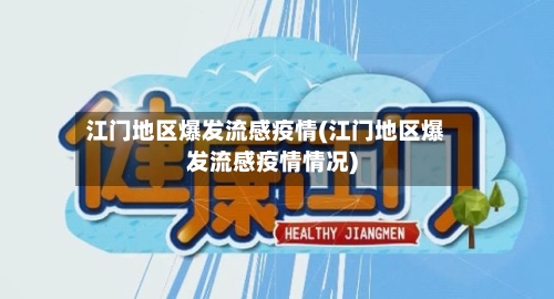 江门地区爆发流感疫情(江门地区爆发流感疫情情况)