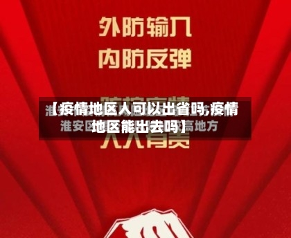 【疫情地区人可以出省吗,疫情地区能出去吗】