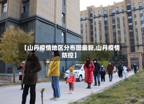 【山丹疫情地区分布图最新,山丹疫情防控】-第3张图片