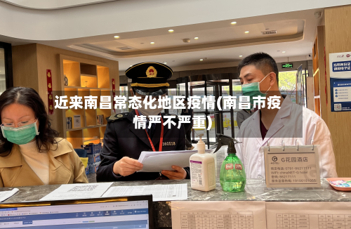 近来南昌常态化地区疫情(南昌市疫情严不严重)-第2张图片