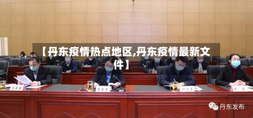 【丹东疫情热点地区,丹东疫情最新文件】-第3张图片