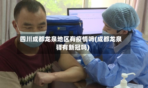 四川成都龙泉地区有疫情吗(成都龙泉驿有新冠吗)