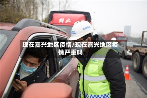 现在嘉兴地区疫情/现在嘉兴地区疫情严重吗