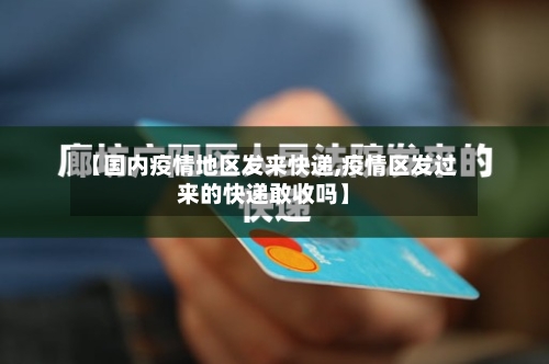 【国内疫情地区发来快递,疫情区发过来的快递敢收吗】