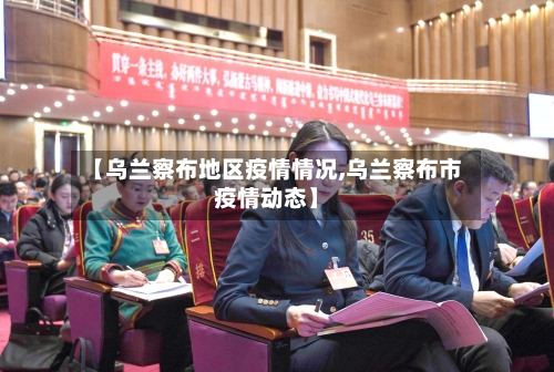 【乌兰察布地区疫情情况,乌兰察布市疫情动态】