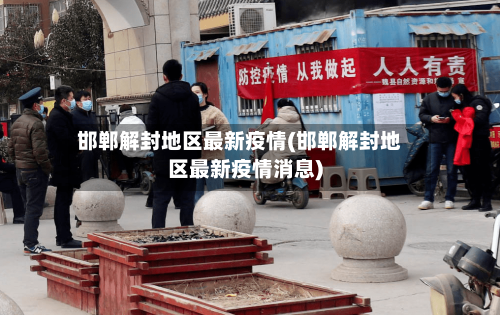 邯郸解封地区最新疫情(邯郸解封地区最新疫情消息)-第3张图片