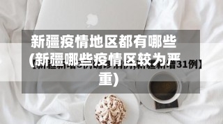 新疆疫情地区都有哪些(新疆哪些疫情区较为严重)