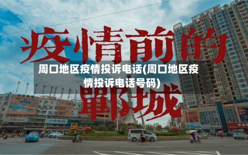 周口地区疫情投诉电话(周口地区疫情投诉电话号码)