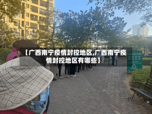 【广西南宁疫情封控地区,广西南宁疫情封控地区有哪些】-第2张图片