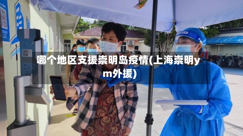 哪个地区支援崇明岛疫情(上海崇明ym外援)