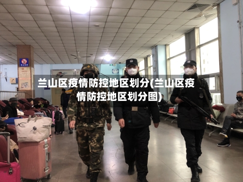 兰山区疫情防控地区划分(兰山区疫情防控地区划分图)-第2张图片