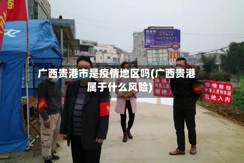 广西贵港市是疫情地区吗(广西贵港属于什么风险)-第2张图片