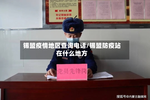 锡盟疫情地区查询电话/锡盟防疫站在什么地方-第3张图片