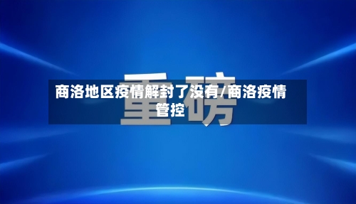商洛地区疫情解封了没有/商洛疫情管控